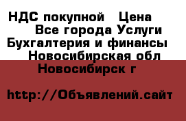 НДС покупной › Цена ­ 2 000 - Все города Услуги » Бухгалтерия и финансы   . Новосибирская обл.,Новосибирск г.